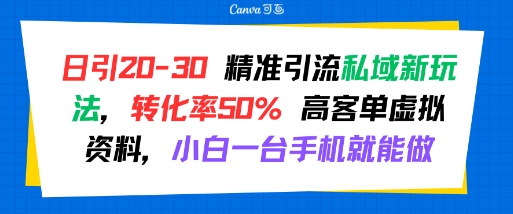 日引 20-30 精准引流私域新玩法，转化率50% 高客单虚拟资料，小白一台手机就能做-微众资源