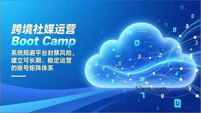跨境社媒运营Boot Camp：系统规避平台封禁风险，建立可长期、稳定运营的账号矩阵体系-微众资源