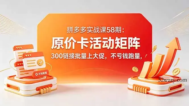 拼多多实战课58期：原价卡活动矩阵，300链接批量上大促，不亏钱跑量-微众资源
