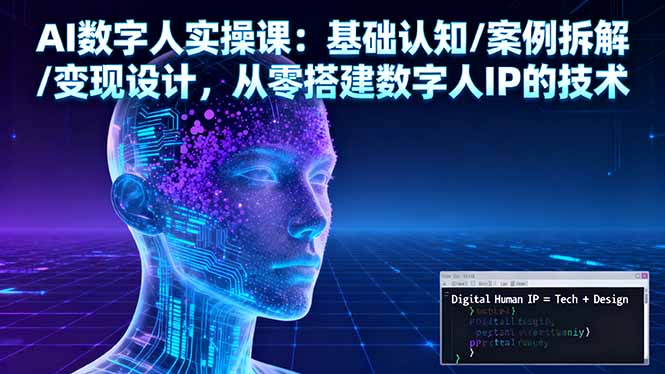 AI数字人实操课：基础认知/案例拆解/变现设计，从零搭建数字人IP的技术-微众资源