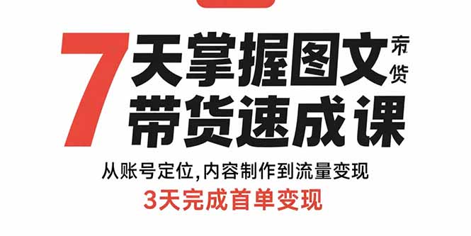 7天掌握图文带货速成课：从账号定位,内容制作到流量变现,3天完成首单变现-微众资源
