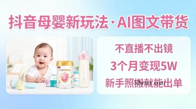 抖音母婴赛道新玩法，AI图文带货，不用直播，3个月变现5W，新手照搬就能出单-微众资源