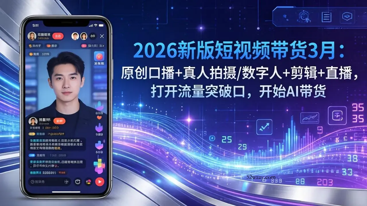 2026新版短视频带货3月：原创口播+真人拍摄/数字人+剪辑+直播，打开流量突破口，开始AI带货-微众资源