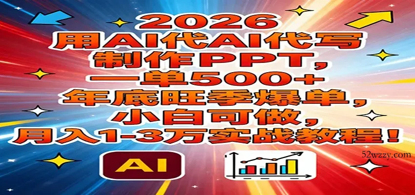 2026用AI代写制作PPT，一单500+，年底旺季爆单，小白可做，月入1-3万实战教程-微众资源