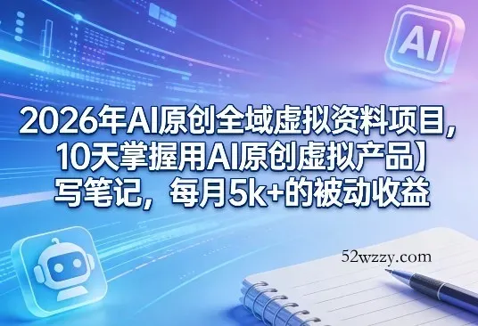 2026年AI原创全域虚拟资料项目，10天掌握用AI原创虚拟产品＋写笔记，每月5k+的被动收益-微众资源