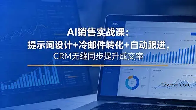 AI销售实战课：提示词设计+冷邮件转化+自动跟进，CRM无缝同步提升成交率-微众资源