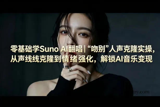 零基础学Suno AI翻唱｜《吻别》人声克隆实操，从声线克隆到情绪强化，解锁AI音乐变现-微众资源