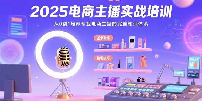 2025电商主播实战培训：从0到1培养专业电商主播的完整知识体系-微众资源
