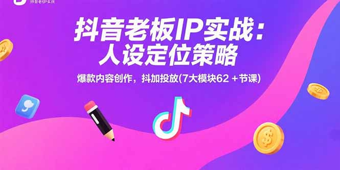 抖音老板IP实战：人设定位策略，爆款内容创作，抖加投放(7大模块62+节课-微众资源