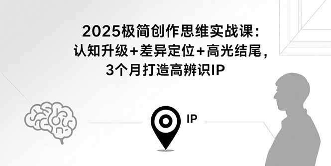 2025极简创作思维实战课：认知升级+差异定位+高光结尾，3个月打造高辨识IP-微众资源