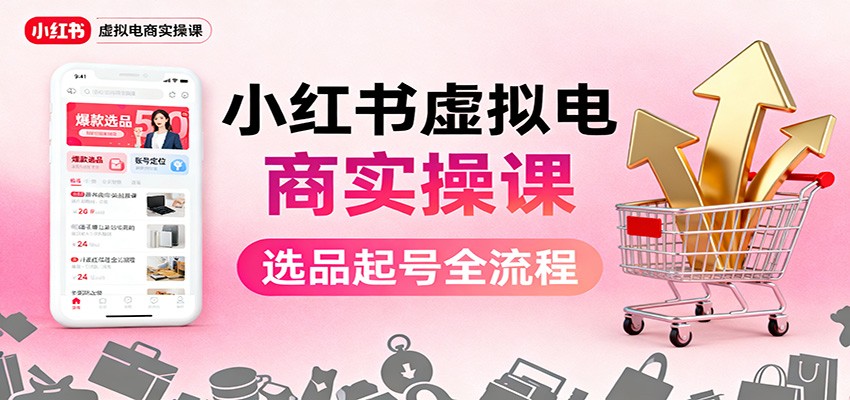 小红书虚拟电商实操课：选品起号+AI 内容创作+店铺运营+引流私域+自动化发笔记-微众资源