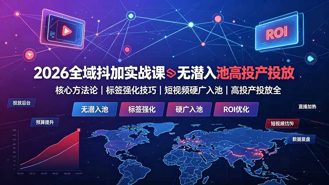 2026全域抖加实战课：无潜入池核心方法论｜标签强化技巧｜短视频硬广入池｜高投产投放全教程-微众资源