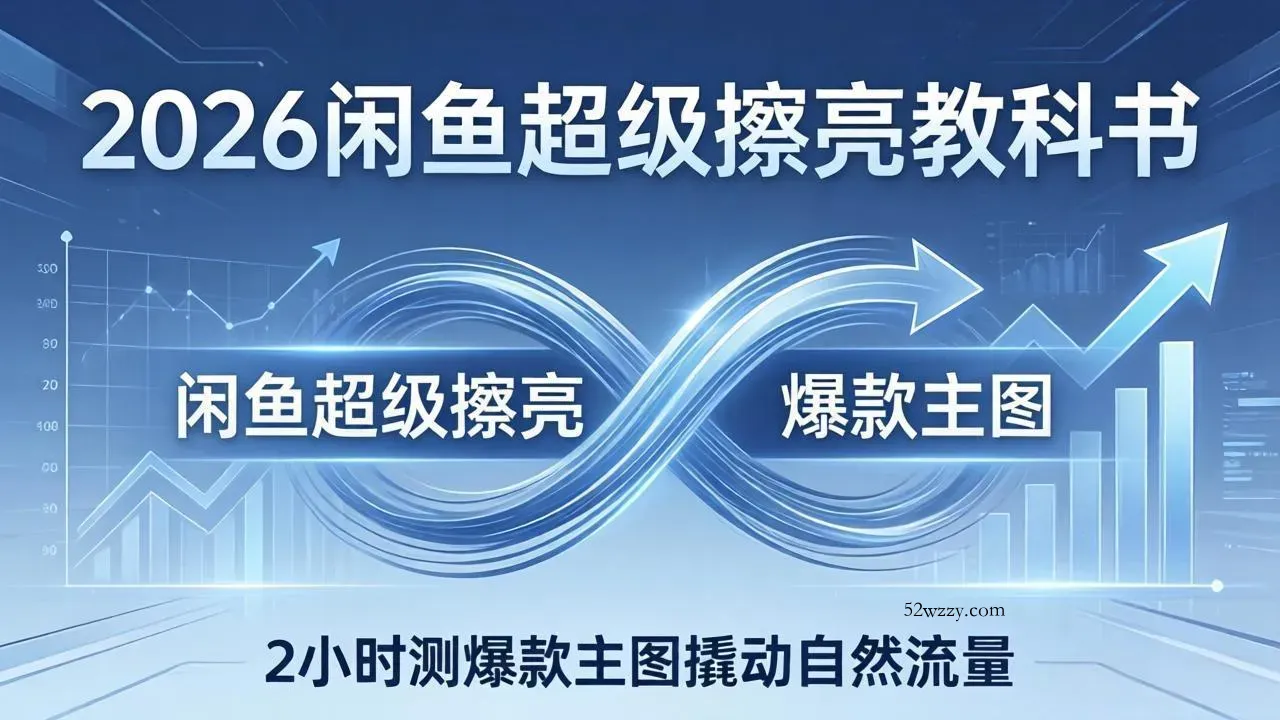 2026闲鱼超级擦亮教科书：底层逻辑出价×转化率，2小时测爆款主图撬动自然流量-微众资源