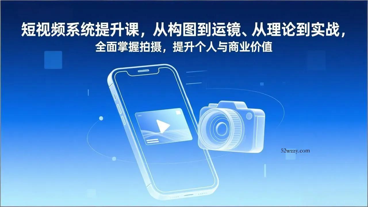 短视频系统提升课，从构图到运镜、从理论到实战，全面掌握拍摄，提升个人与商业价值-微众资源