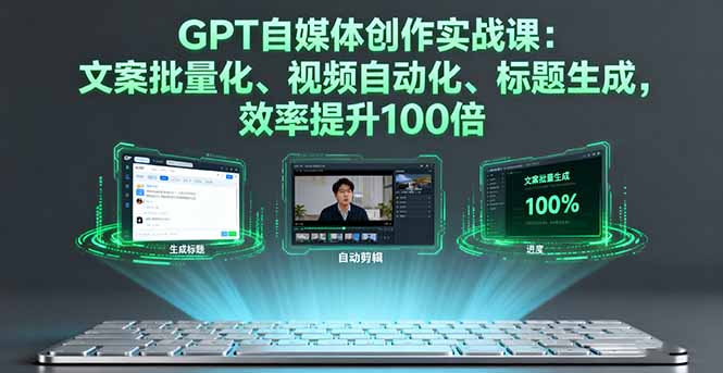 GPT自媒体创作实战课：文案批量化、视频自动化、标题生成，效率提升100倍-微众资源