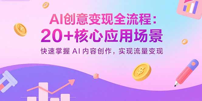 AI创意变现全流程：20+核心应用场景，快速掌握AI内容创作，实现流量变现-微众资源