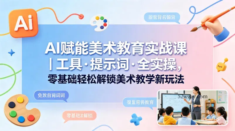 AI赋能美术教育实战课｜工具·提示词·全实操，零基础轻松解锁美术教学新玩法-微众资源