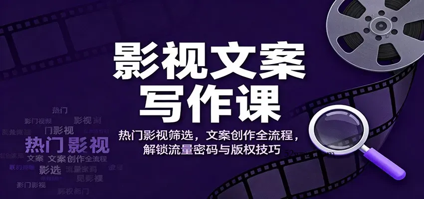 影视文案写作课：热门影视筛选，文案创作全流程，解锁流量密码与版权技巧-微众资源