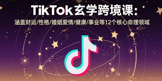TikTok玄学跨境课：涵盖财运/性格/婚姻爱情/健康/事业等12个核心命理领域-微众资源