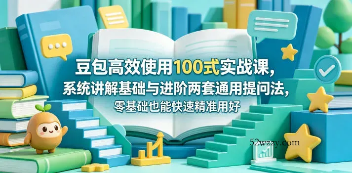豆包高效使用100式实战课，系统讲解基础与进阶两套通用提问法，零基础也能快速精准用好豆包-微众资源