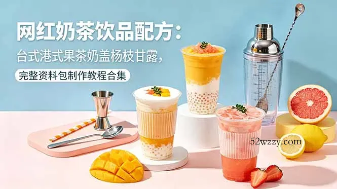 网红奶茶饮品配方：台式港式果茶奶盖杨枝甘露，完整资料包制作教程合集-微众资源