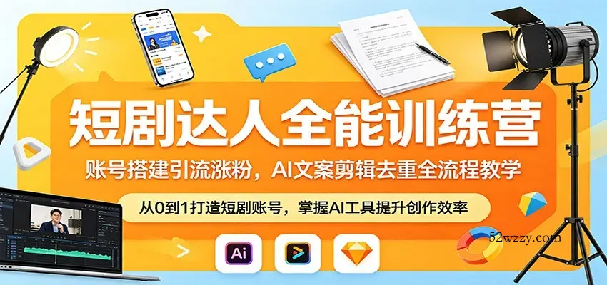 短剧达人全能训练营：账号搭建引流涨粉，AI 文案剪辑去重全流程教学-微众资源