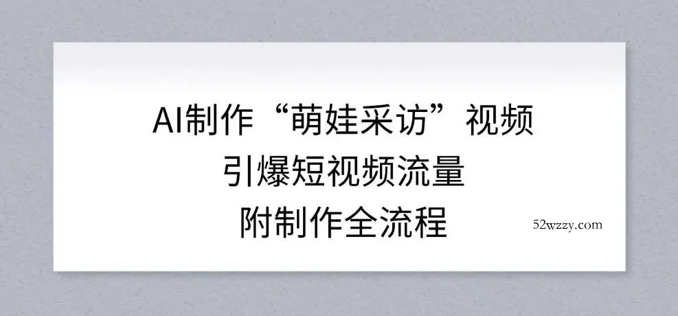 AI制作“萌娃采访”视频,引爆短视频流量,附制作全流程