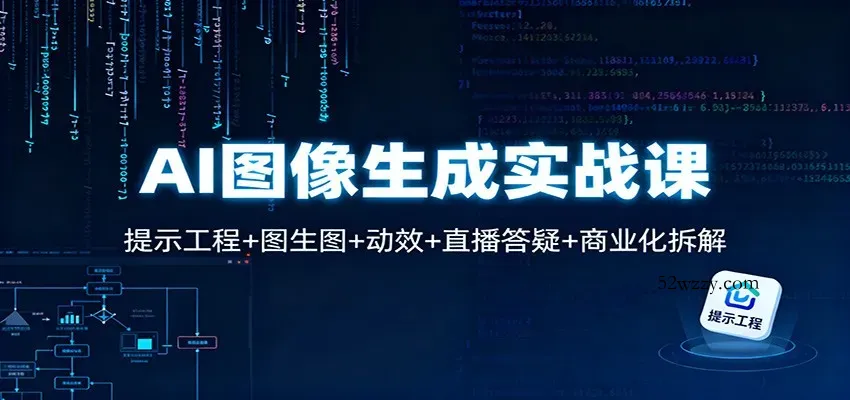 AI图像生成实战课：提示工程+图生图+动效+直播答疑+商业化拆解-微众资源