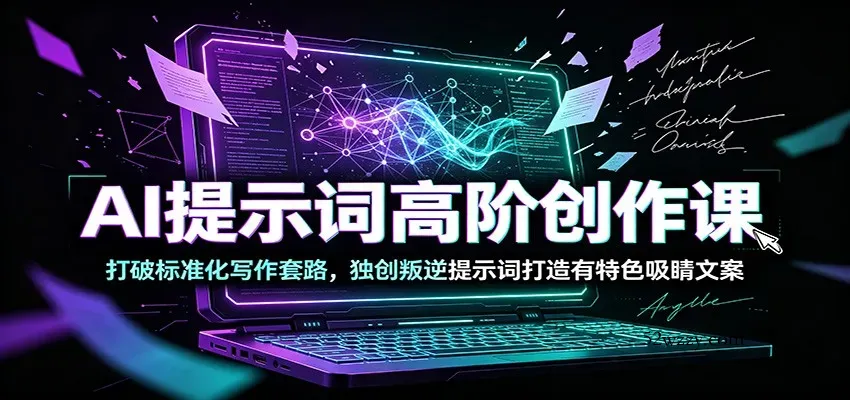 AI提示词高阶创作课：打破标准化写作套路，独创叛逆提示词打造有特色吸睛文案-微众资源