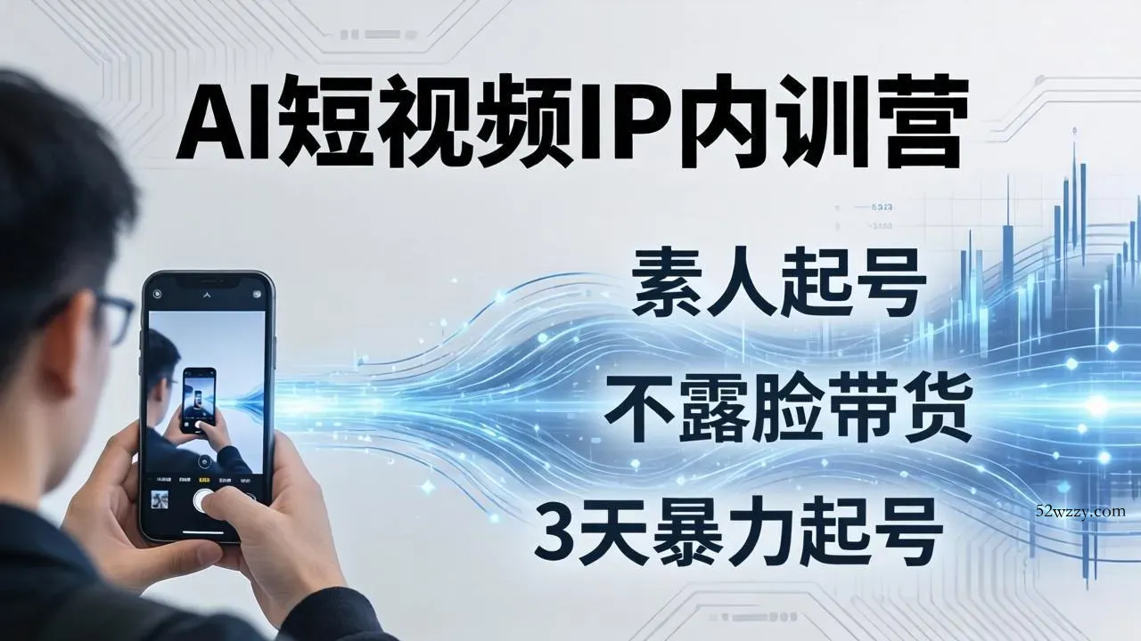 2026AI短视频IP内训营-更新：从素人起号到不露脸带货，3天暴力起号全流程拆解-微众资源