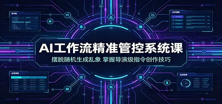AI工作流精准管控系统课：摆脱随机生成乱象，掌握导演级指令创作技巧-微众资源
