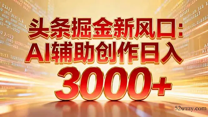 头条掘金新风口：AI辅助创作日入3000+，矩阵玩法当天启动隔天见效-微众资源