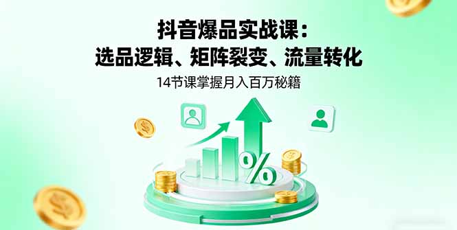 抖音爆品实战课：选品逻辑、矩阵裂变、流量转化，14节课掌握月入百万秘籍-微众资源