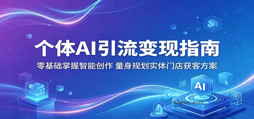 个体AI引流变现指南：零基础掌握智能创作，量身规划实体门店获客方案-微众资源