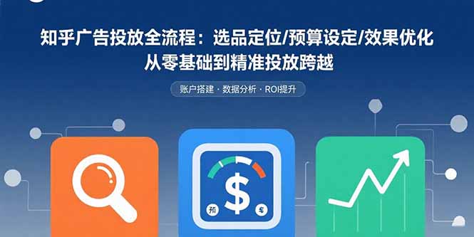 知乎广告投放全流程：选品定位/预算设定/效果优化 从零基础到精准投放跨越-微众资源