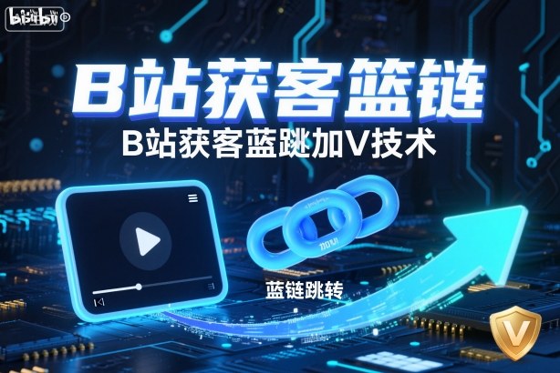 B站获客篮链跳转加V技术，B站获客蓝链跳转技术-微众资源