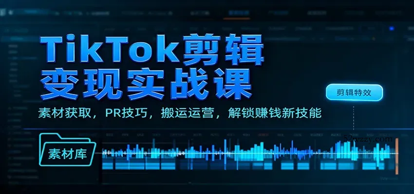 TikTok剪辑变现实战课：素材获取，PR技巧，搬运运营，解锁赚钱新技能-微众资源