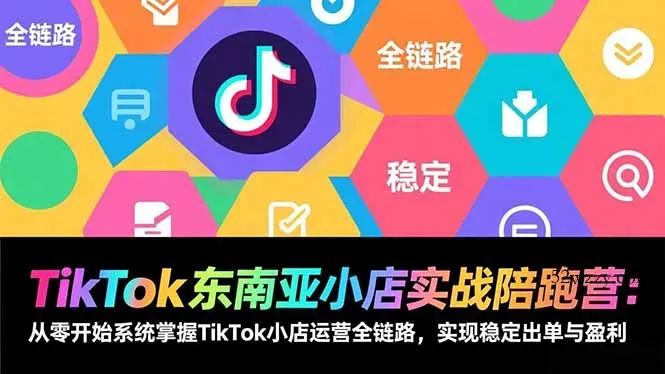 TikTok东南亚小店实战陪跑营：从零开始系统掌握TikTok小店运营全链路，实现稳定出单与盈利-微众资源