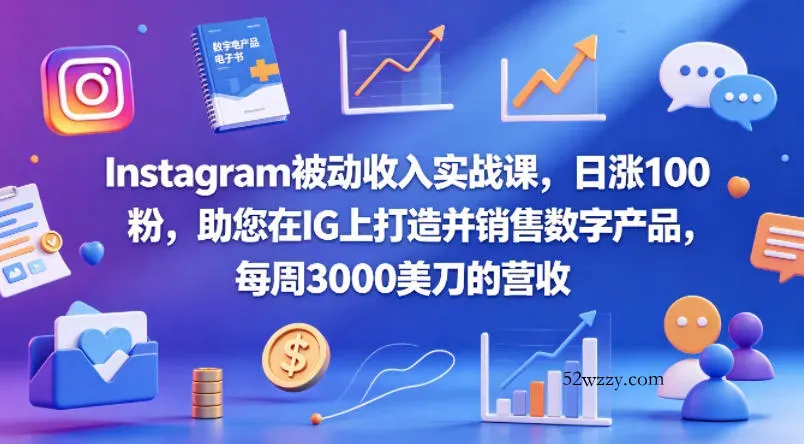 Instagram被动收入实战课，日涨100粉，助您在IG上打造并销售数字产品，每周3000美刀的营收【原创双语字幕】-微众资源