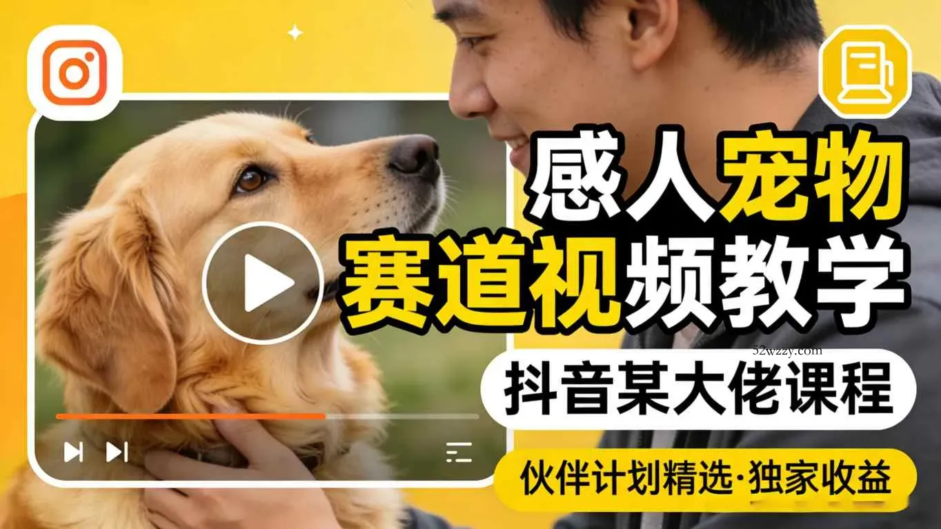 感人宠物赛道视频教学，抖音某大佬课程，可做伙伴计划精选独家收益-微众资源
