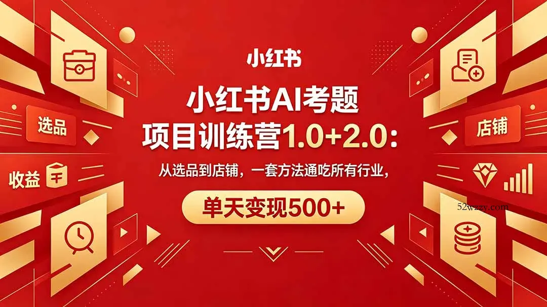 黄岛主小红书AI考题项目训练营1.0+2.0：从选品到店铺，一套方法通吃所有行业，单天变现500+-微众资源