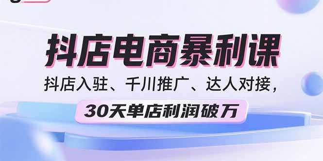 2025抖店电商暴利课，抖店入驻、千川推广、达人对接，30天单店利润破万-微众资源