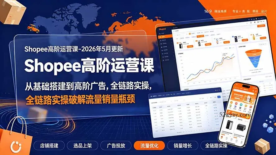 Shopee高阶运营课-2026年更新，从基础搭建到高阶广告，全链路实操破解流量销量瓶颈-微众资源