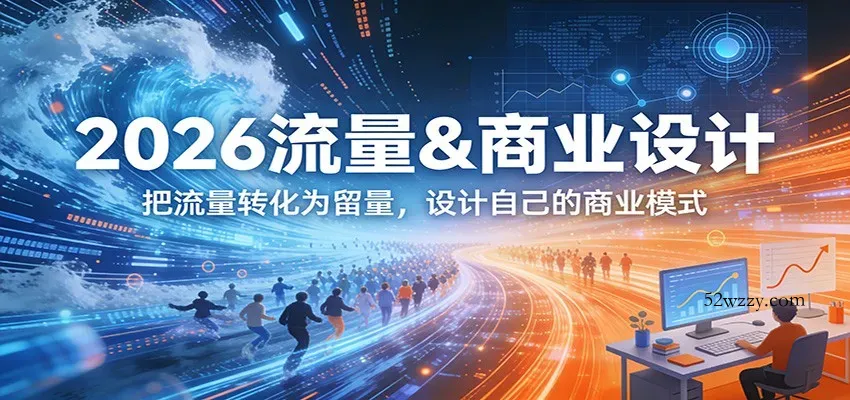 2026流量&商业设计，把流量转化为留量，设计自己的商业模式-微众资源