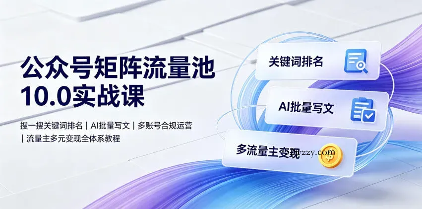 公众号矩阵流量池10.0实战课｜搜一搜关键词排名、AI批量写文、多账号合规运营、流量主多元变现全体系教程-微众资源