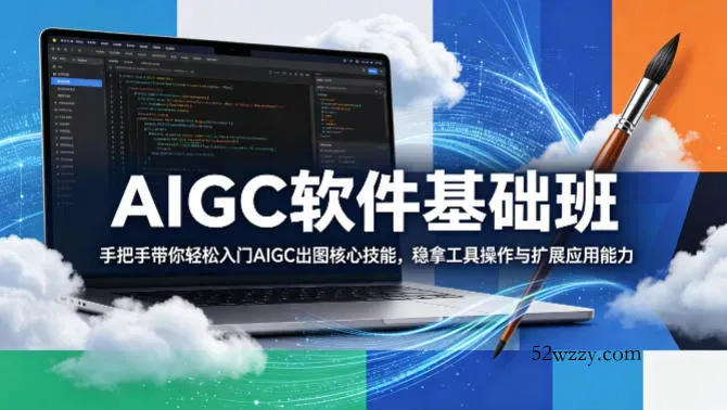 AIGC软件基础班，手把手带你轻松入门AIGC出图核心技能，稳拿工具操作与扩展应用能力-微众资源
