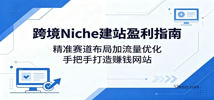 跨境Niche建站盈利指南：精准赛道布局加流量优化，手把手打造赚钱网站-微众资源