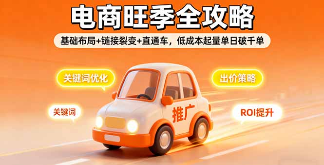 2025电商旺季全攻略，基础布局+链接裂变+直通车，低成本起量单日破千单-微众资源