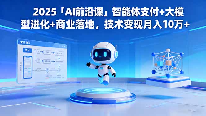 2025「AI前沿课」智能体支付+大模型进化+商业落地，技术变现月入10万+-微众资源