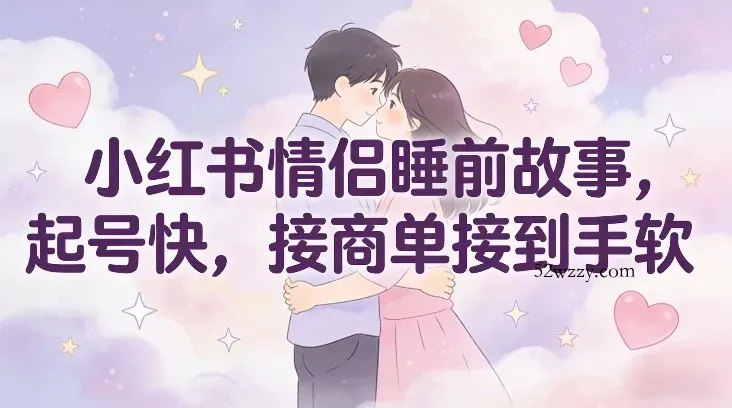 小红书情侣睡前故事，起号快，接商单接到手软-微众资源